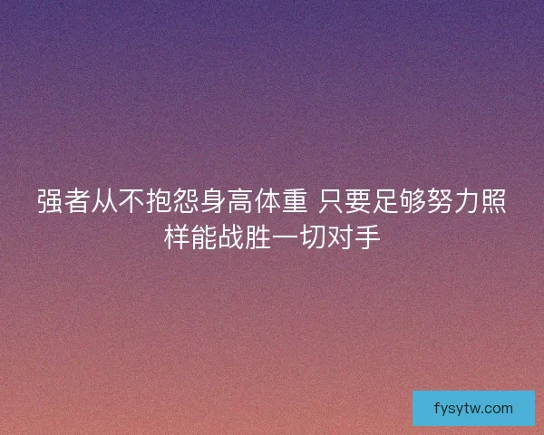 强者从不抱怨身高体重 只要足够努力照样能战胜一切对手