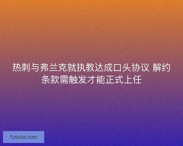 热刺与弗兰克就执教达成口头协议 解约条款需触发才能正式上任
